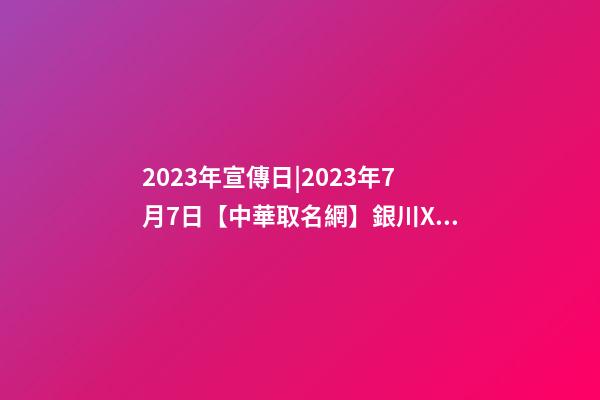 2023年宣傳日|2023年7月7日【中華取名網】銀川XXX電力熱縮類公司簽約-第1張-公司起名-玄機派